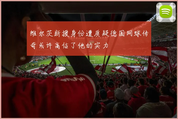 维尔茨新援身份遭质疑德国网球传奇或许高估了他的实力