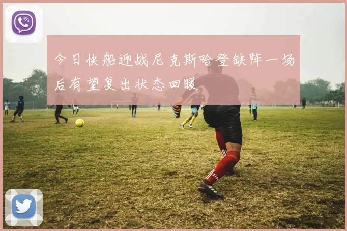 今日快船迎战尼克斯哈登缺阵一场后有望复出状态回暖
