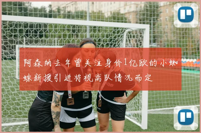 阿森纳去年曾关注身价1亿欧的小蜘蛛新援引进将视离队情况而定