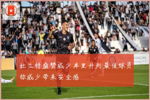 杜兰特盛赞威少库里并列最佳球员称威少带来安全感