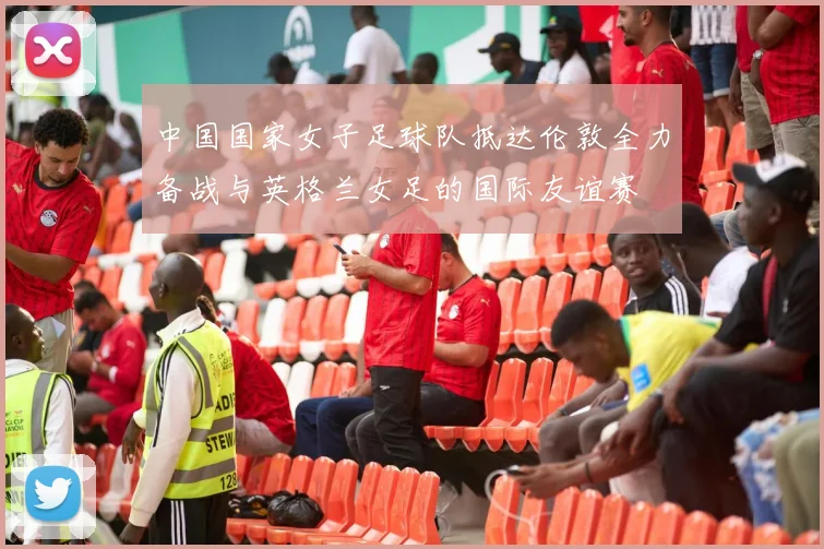 中国国家女子足球队抵达伦敦全力备战与英格兰女足的国际友谊赛