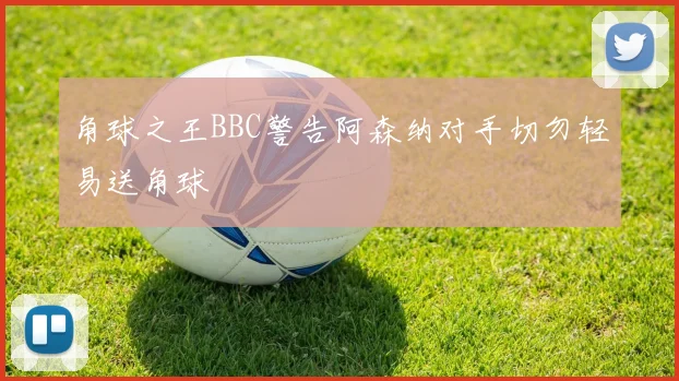 角球之王BBC警告阿森纳对手切勿轻易送角球