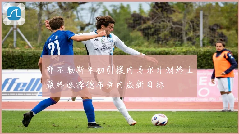 那不勒斯年初引援内马尔计划终止最终选择德布劳内成新目标
