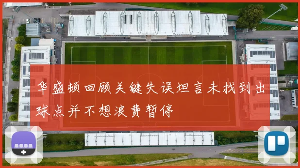 华盛顿回顾关键失误坦言未找到出球点并不想浪费暂停