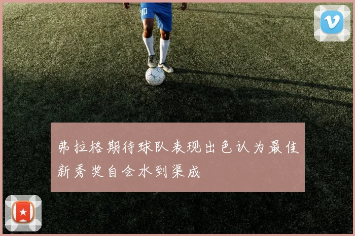 弗拉格期待球队表现出色认为最佳新秀奖自会水到渠成