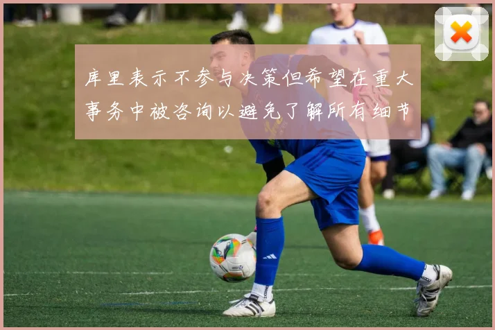 库里表示不参与决策但希望在重大事务中被咨询以避免了解所有细节