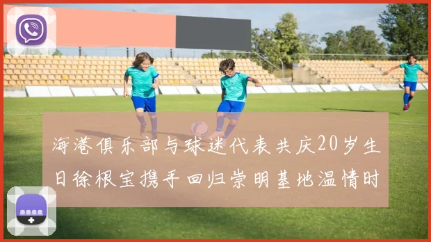 海港俱乐部与球迷代表共庆20岁生日徐根宝携手回归崇明基地温情时刻