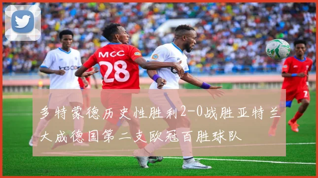 多特蒙德历史性胜利2-0战胜亚特兰大成德国第二支欧冠百胜球队