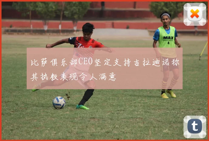 比萨俱乐部CEO坚定支持吉拉迪诺称其执教表现令人满意