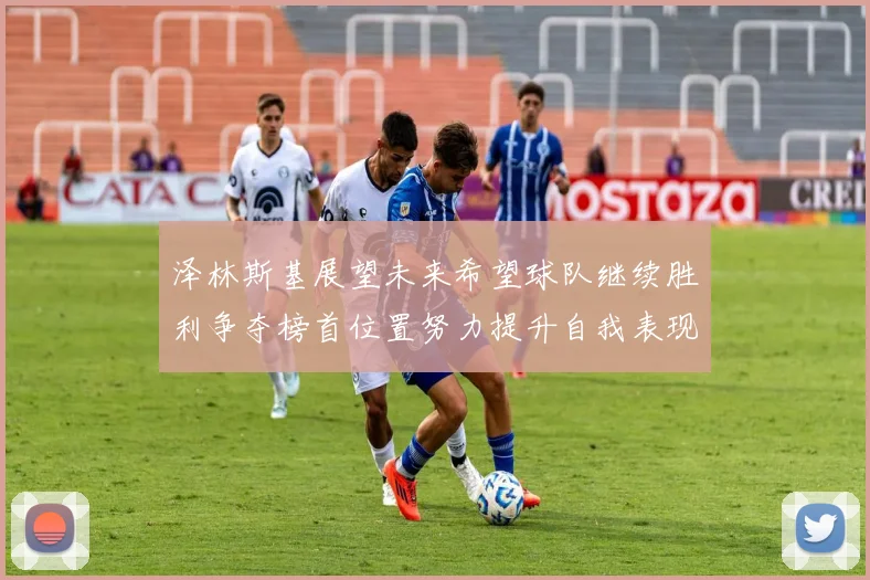 泽林斯基展望未来希望球队继续胜利争夺榜首位置努力提升自我表现