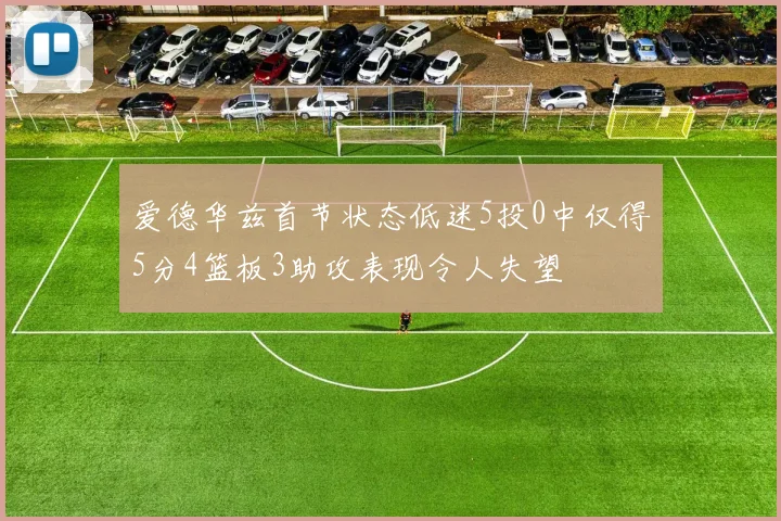 爱德华兹首节状态低迷5投0中仅得5分4篮板3助攻表现令人失望