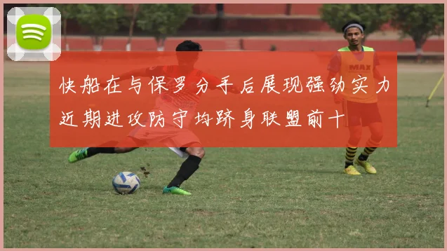 快船在与保罗分手后展现强劲实力近期进攻防守均跻身联盟前十